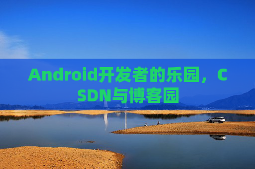 Android开发者的乐园，CSDN与博客园