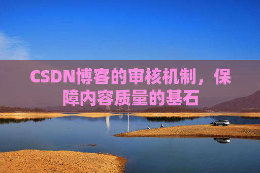 CSDN博客的审核机制，保障内容质量的基石