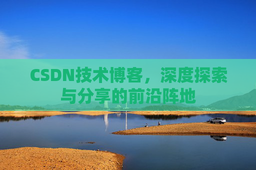 CSDN技术博客，深度探索与分享的前沿阵地